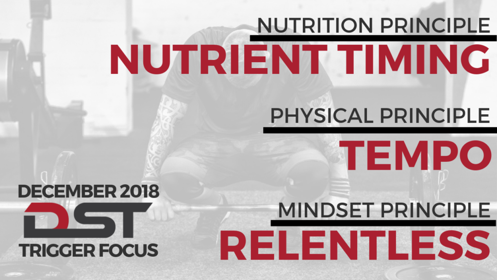 December 2018 DST Trigger Focus Principles - nutrient timing, tempo, relentless
